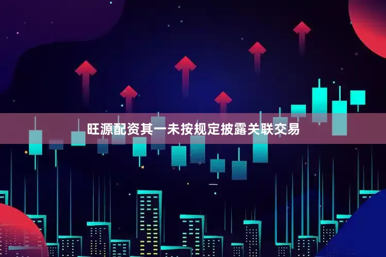 旺源配资其一未按规定披露关联交易