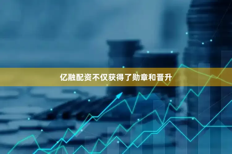 亿融配资不仅获得了勋章和晋升