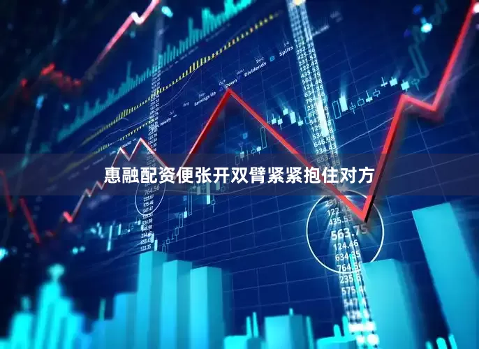 惠融配资便张开双臂紧紧抱住对方