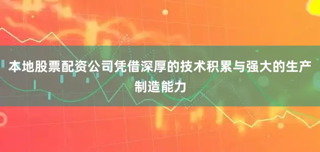 本地股票配资公司凭借深厚的技术积累与强大的生产制造能力
