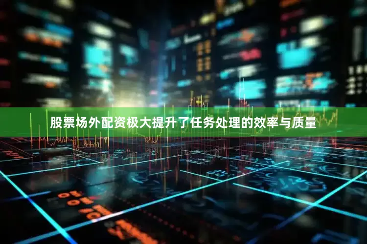 股票场外配资极大提升了任务处理的效率与质量
