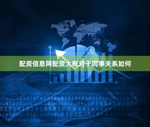 配资信息网配资大概对于同事关系如何