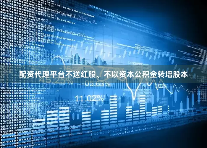 配资代理平台不送红股、不以资本公积金转增股本