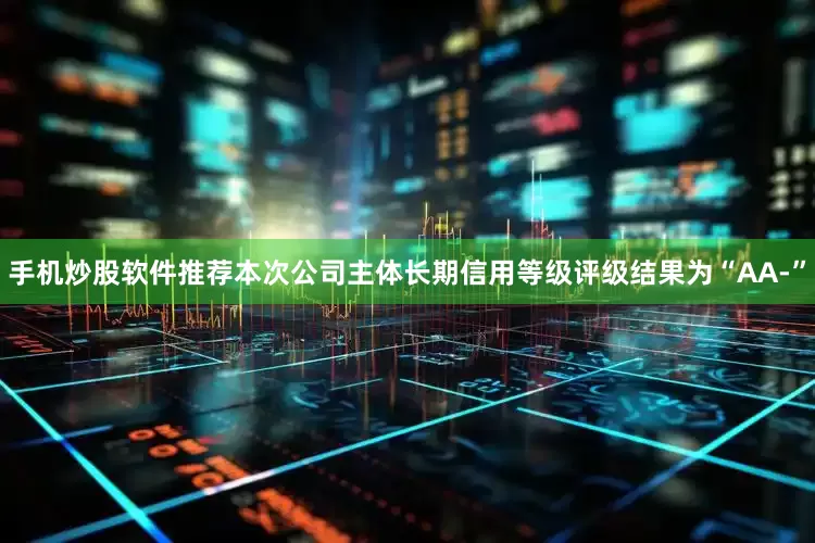 手机炒股软件推荐本次公司主体长期信用等级评级结果为“AA-”