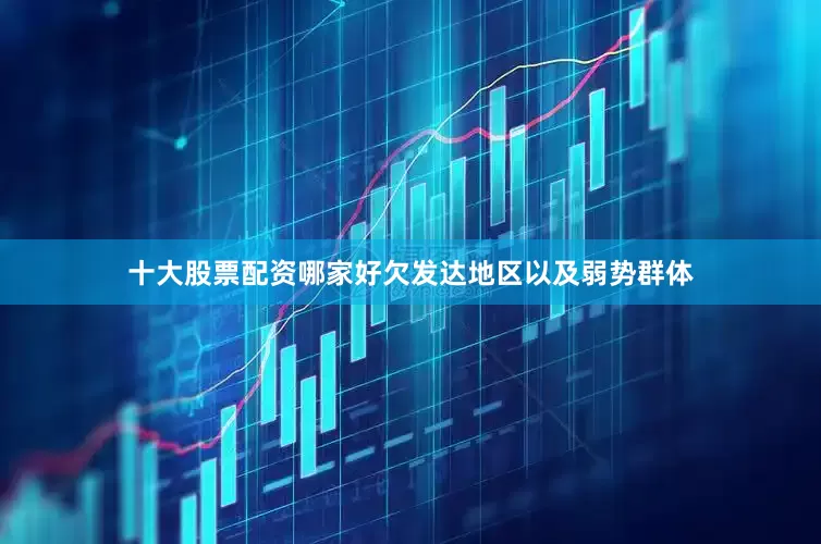 十大股票配资哪家好欠发达地区以及弱势群体