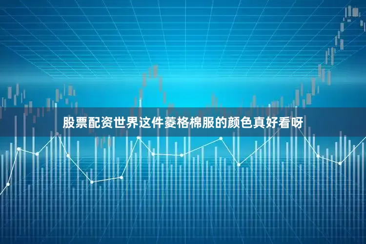 股票配资世界这件菱格棉服的颜色真好看呀