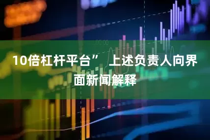 10倍杠杆平台”  上述负责人向界面新闻解释