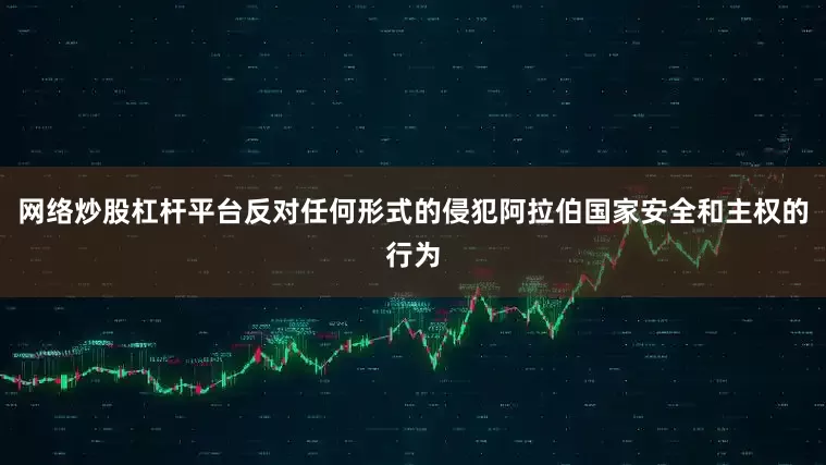 网络炒股杠杆平台反对任何形式的侵犯阿拉伯国家安全和主权的行为