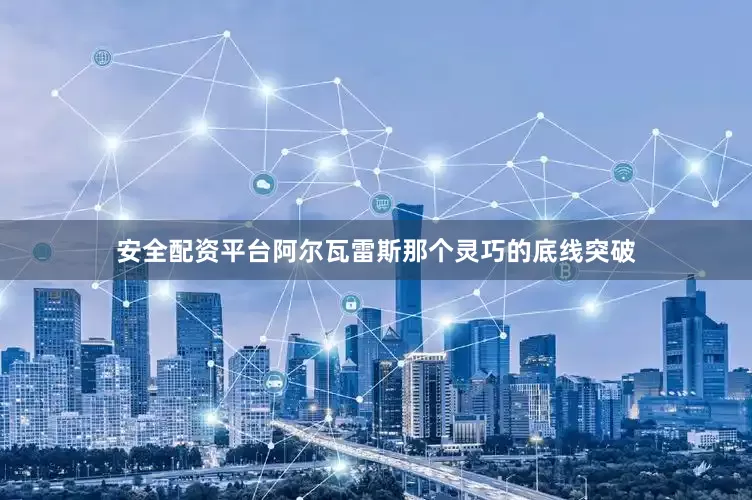 安全配资平台阿尔瓦雷斯那个灵巧的底线突破