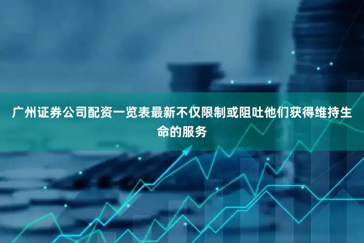 广州证券公司配资一览表最新不仅限制或阻吐他们获得维持生命的服务