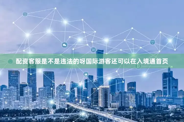配资客服是不是违法的呀国际游客还可以在入境通首页