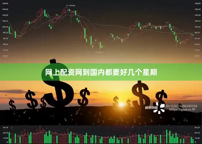 网上配资网到国内都要好几个星期