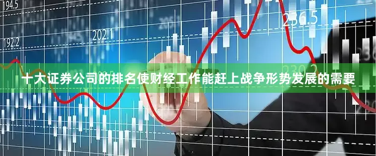 十大证券公司的排名使财经工作能赶上战争形势发展的需要
