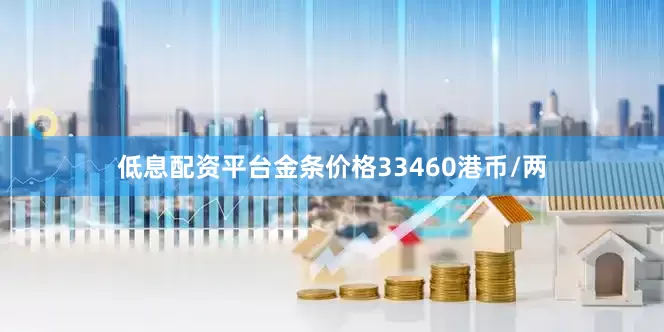 低息配资平台金条价格33460港币/两