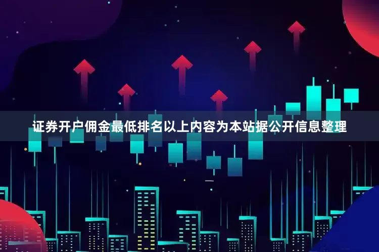 证券开户佣金最低排名以上内容为本站据公开信息整理