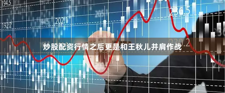 炒股配资行情之后更是和王秋儿并肩作战