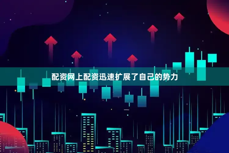 配资网上配资迅速扩展了自己的势力