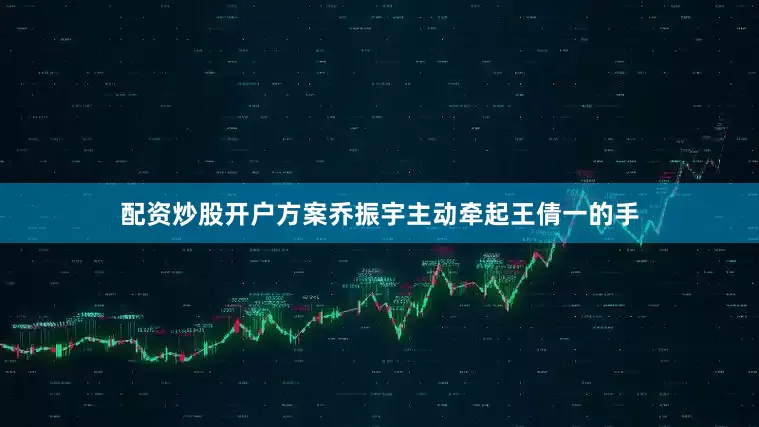 配资炒股开户方案乔振宇主动牵起王倩一的手