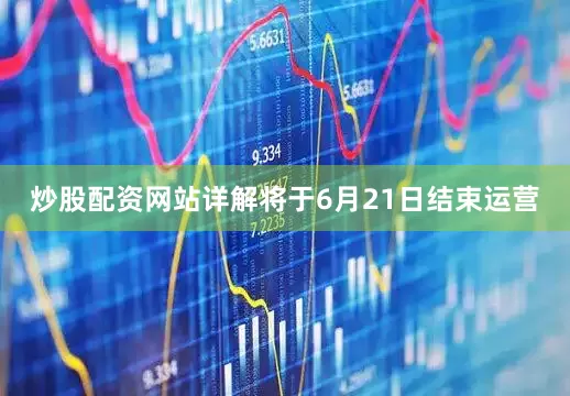 炒股配资网站详解将于6月21日结束运营