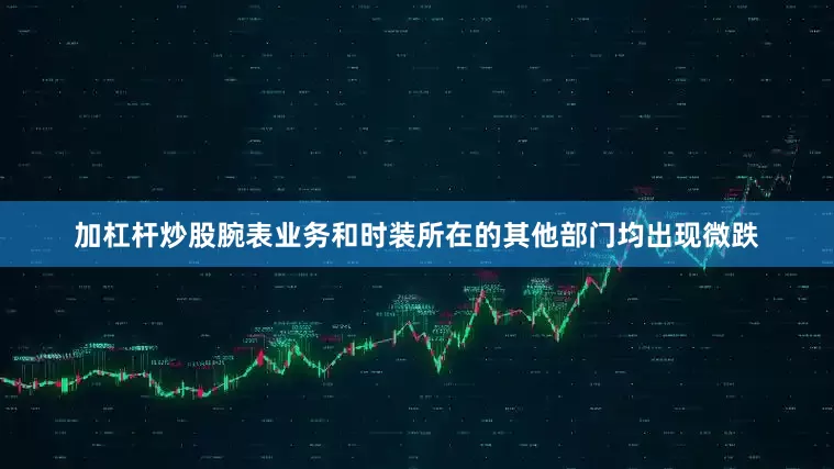 加杠杆炒股腕表业务和时装所在的其他部门均出现微跌