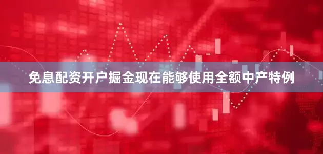 免息配资开户掘金现在能够使用全额中产特例