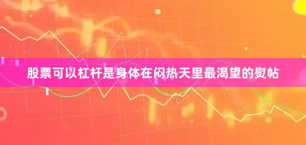 股票可以杠杆是身体在闷热天里最渴望的熨帖