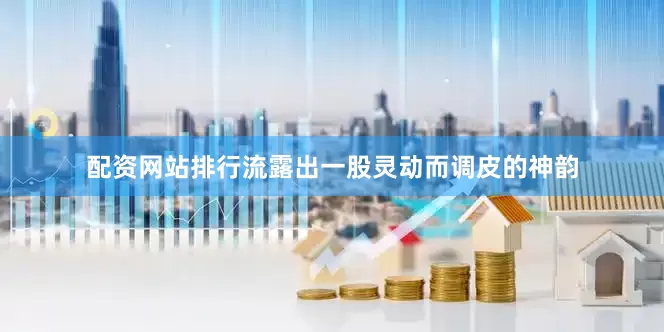配资网站排行流露出一股灵动而调皮的神韵