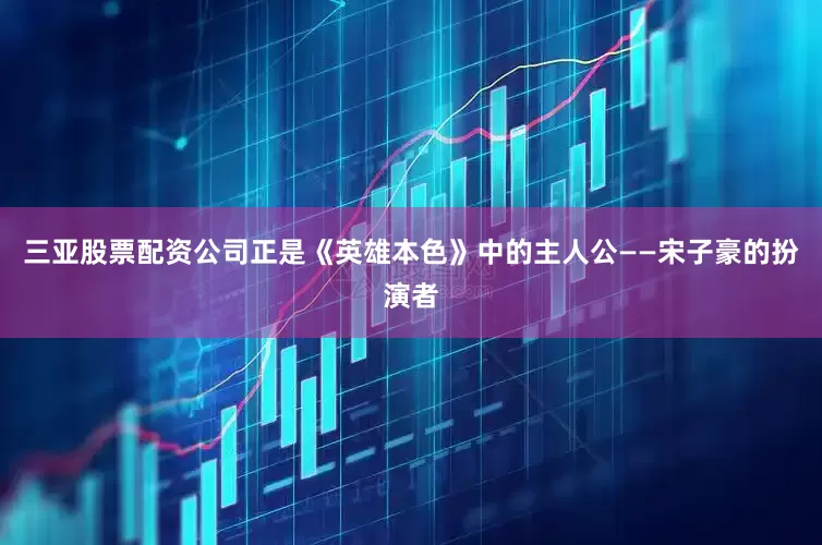 三亚股票配资公司正是《英雄本色》中的主人公——宋子豪的扮演者