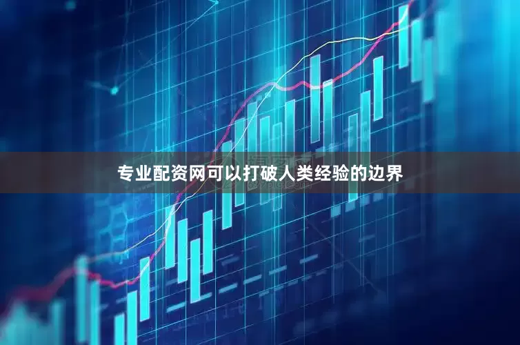 专业配资网可以打破人类经验的边界