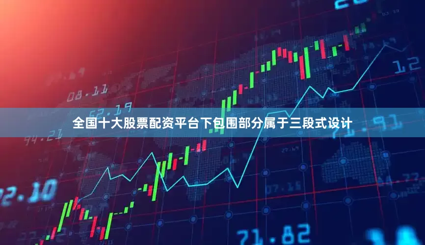 全国十大股票配资平台下包围部分属于三段式设计
