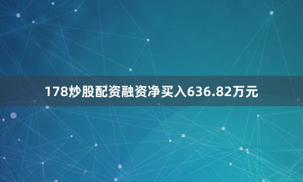 178炒股配资融资净买入636.82万元