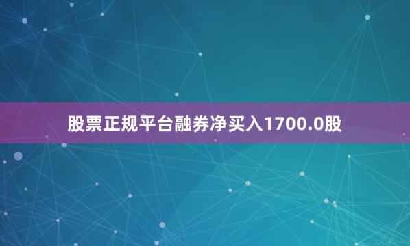 股票正规平台融券净买入1700.0股