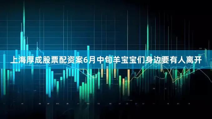 上海厚成股票配资案6月中旬羊宝宝们身边要有人离开
