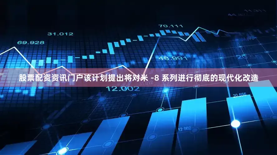 股票配资资讯门户该计划提出将对米 -8 系列进行彻底的现代化改造