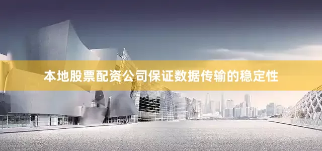 本地股票配资公司保证数据传输的稳定性
