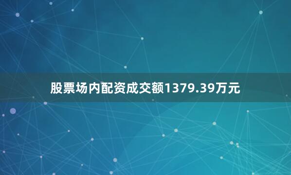 股票场内配资成交额1379.39万元