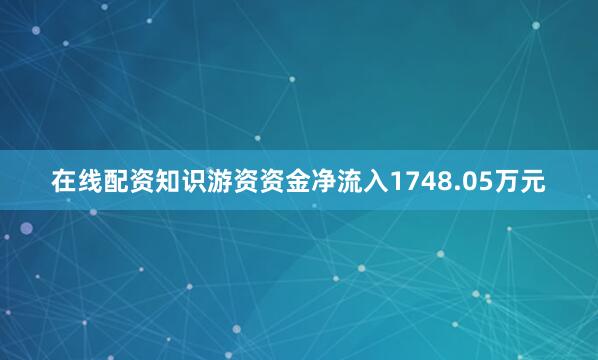 在线配资知识游资资金净流入1748.05万元