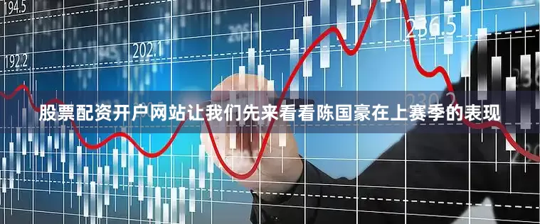 股票配资开户网站让我们先来看看陈国豪在上赛季的表现