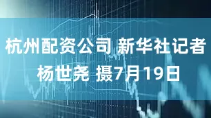 杭州配资公司 新华社记者 杨世尧 摄7月19日