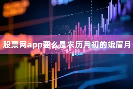 股票网app要么是农历月初的蛾眉月