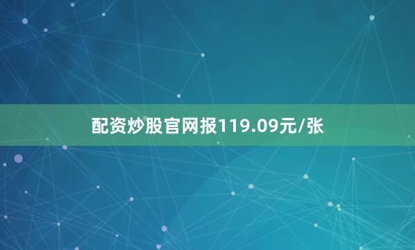 配资炒股官网报119.09元/张