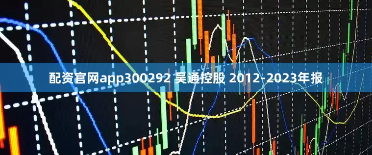 配资官网app300292 吴通控股 2012-2023年报