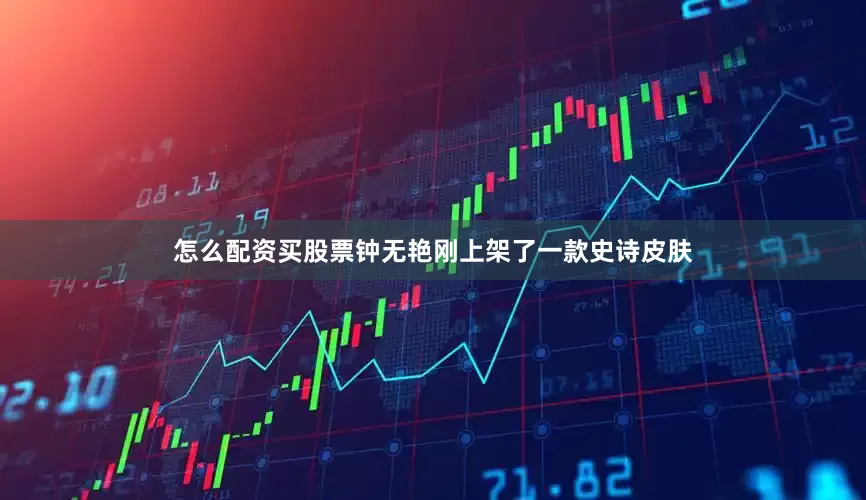 怎么配资买股票钟无艳刚上架了一款史诗皮肤