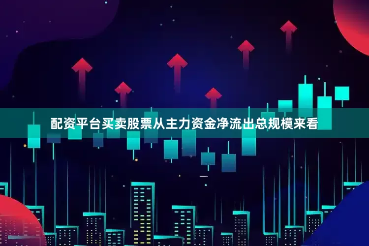 配资平台买卖股票从主力资金净流出总规模来看