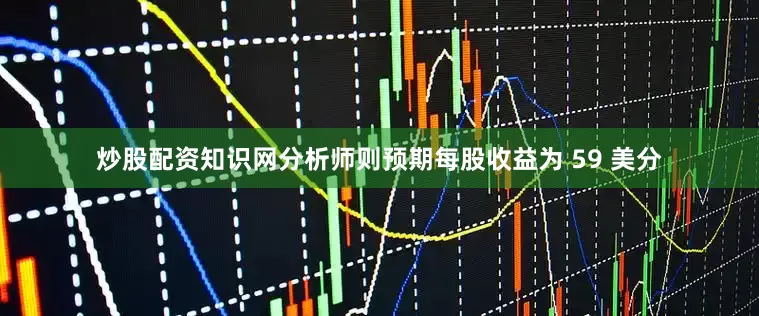 炒股配资知识网分析师则预期每股收益为 59 美分