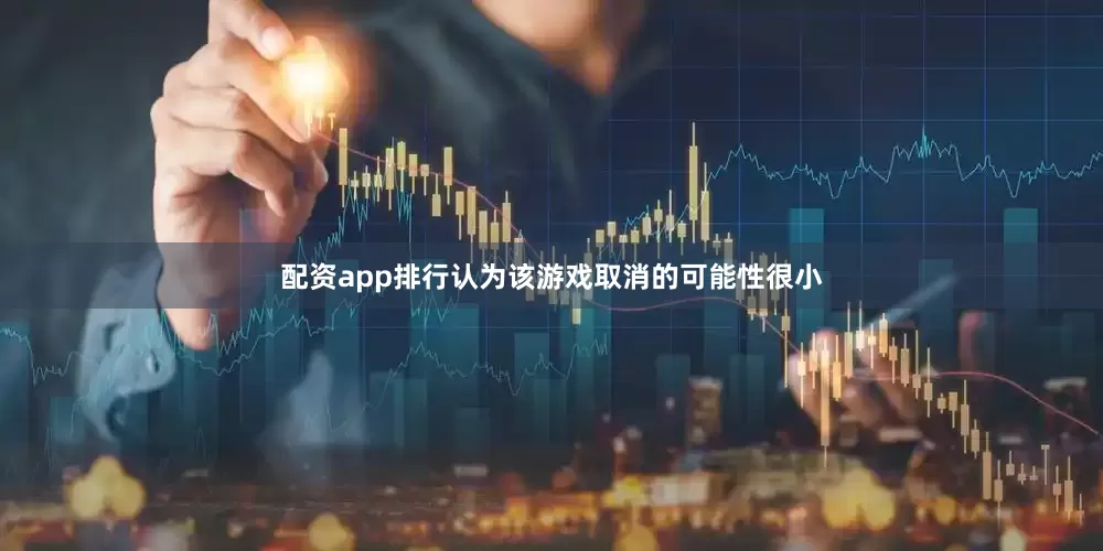 配资app排行认为该游戏取消的可能性很小