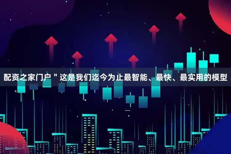 配资之家门户＂这是我们迄今为止最智能、最快、最实用的模型