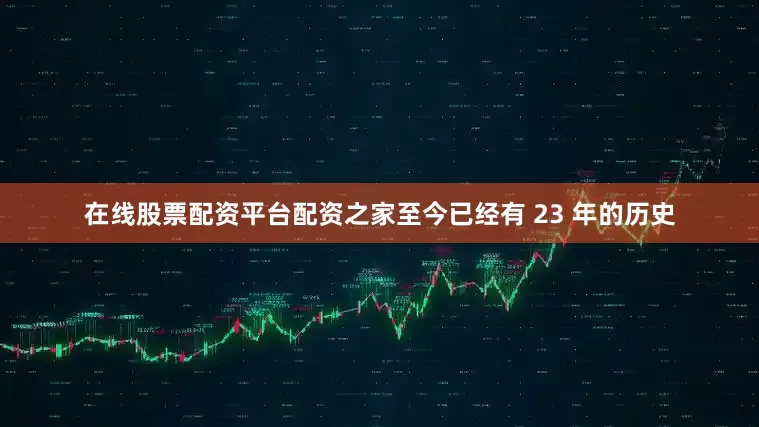 在线股票配资平台配资之家至今已经有 23 年的历史