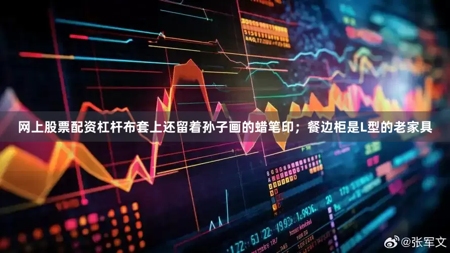 网上股票配资杠杆布套上还留着孙子画的蜡笔印；餐边柜是L型的老家具