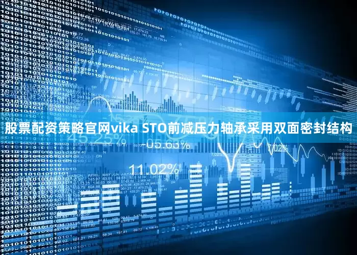 股票配资策略官网vika STO前减压力轴承采用双面密封结构